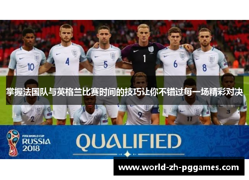 掌握法国队与英格兰比赛时间的技巧让你不错过每一场精彩对决