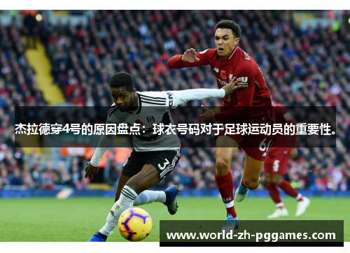 杰拉德穿4号的原因盘点:球衣号码对于足球运动员的重要性。 杰拉德穿4号的原因盘点:球衣号码对于足球运动员的重要性。