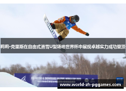 莉莉·克里斯在自由式滑雪U型场地世界杯中展现卓越实力成功登顶 莉莉·克里斯在自由式滑雪U型场地世界杯中展现卓越实力成功登顶