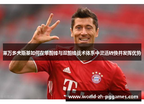莱万多夫斯基如何在单前锋与双前锋战术体系中灵活转换并发挥优势 莱万多夫斯基如何在单前锋与双前锋战术体系中灵活转换并发挥优势