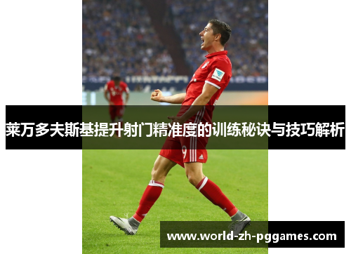 莱万多夫斯基提升射门精准度的训练秘诀与技巧解析 莱万多夫斯基提升射门精准度的训练秘诀与技巧解析