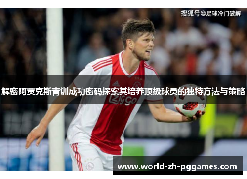 解密阿贾克斯青训成功密码探索其培养顶级球员的独特方法与策略