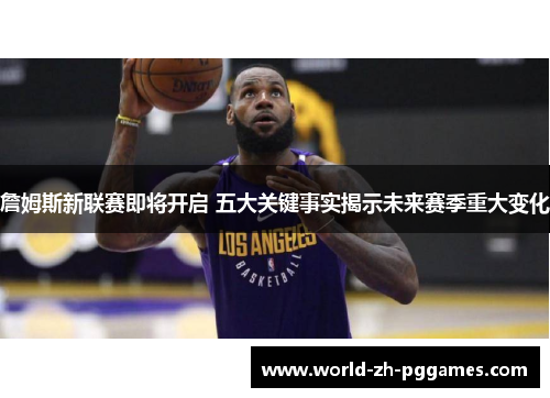 詹姆斯新联赛即将开启 五大关键事实揭示未来赛季重大变化
