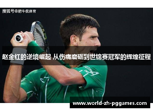 赵金红的逆境崛起 从伤痛磨砺到世锦赛冠军的辉煌征程