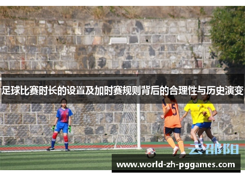 足球比赛时长的设置及加时赛规则背后的合理性与历史演变