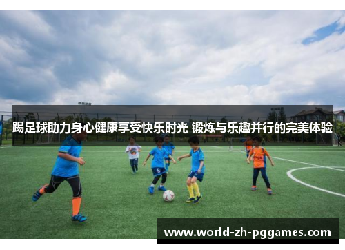 踢足球助力身心健康享受快乐时光 锻炼与乐趣并行的完美体验