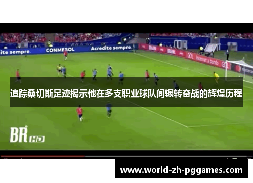 追踪桑切斯足迹揭示他在多支职业球队间辗转奋战的辉煌历程