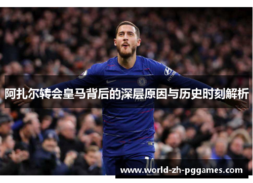 阿扎尔转会皇马背后的深层原因与历史时刻解析