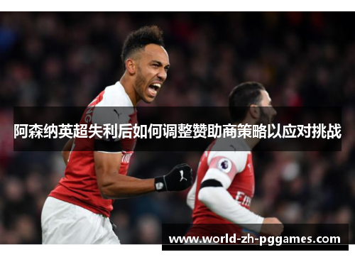 阿森纳英超失利后如何调整赞助商策略以应对挑战