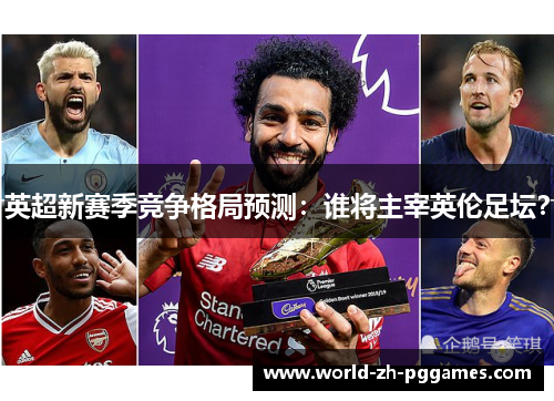 英超新赛季竞争格局预测：谁将主宰英伦足坛？
