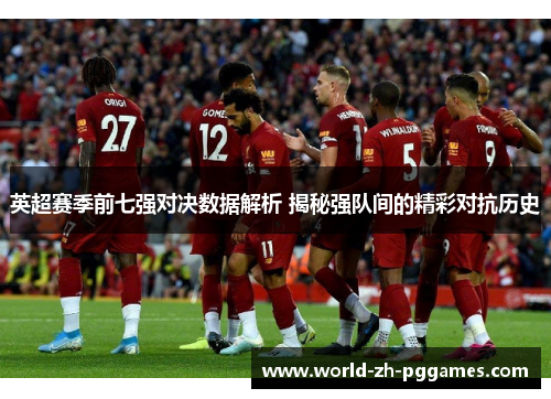 英超赛季前七强对决数据解析 揭秘强队间的精彩对抗历史
