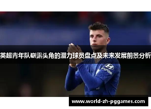 英超青年队崭露头角的潜力球员盘点及未来发展前景分析
