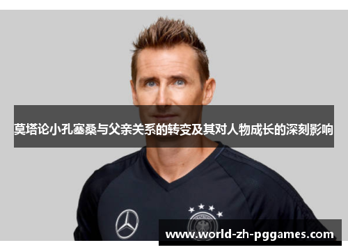 莫塔论小孔塞桑与父亲关系的转变及其对人物成长的深刻影响