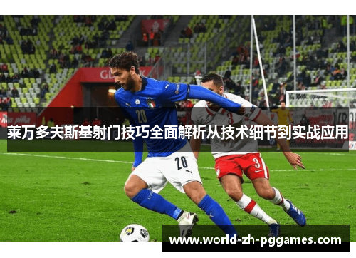 莱万多夫斯基射门技巧全面解析从技术细节到实战应用