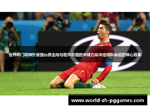 世界杯门将神扑重塑比赛走向与胜负价值的关键力量决定球队命运的核心因素 世界杯门将神扑重塑比赛走向与胜负价值的关键力量决定球队命运的核心因素