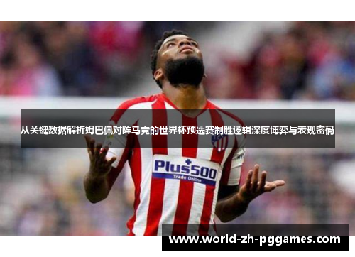 从关键数据解析姆巴佩对阵马竞的世界杯预选赛制胜逻辑深度博弈与表现密码