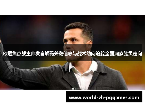 欧冠焦点战主帅发言解码关键信息与战术动向追踪全面洞察胜负走向 欧冠焦点战主帅发言解码关键信息与战术动向追踪全面洞察胜负走向