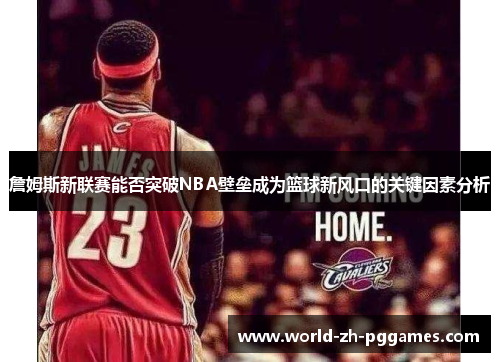 詹姆斯新联赛能否突破NBA壁垒成为篮球新风口的关键因素分析