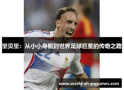 里贝里：从小小身躯到世界足球巨星的传奇之路