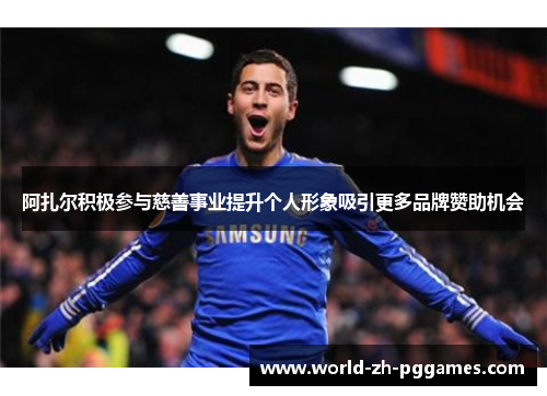 阿扎尔积极参与慈善事业提升个人形象吸引更多品牌赞助机会