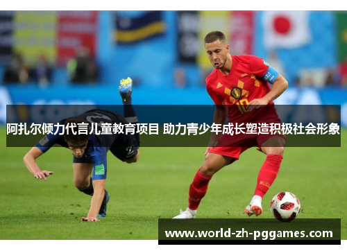 阿扎尔倾力代言儿童教育项目 助力青少年成长塑造积极社会形象 阿扎尔倾力代言儿童教育项目 助力青少年成长塑造积极社会形象