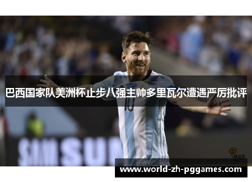 巴西国家队美洲杯止步八强主帅多里瓦尔遭遇严厉批评