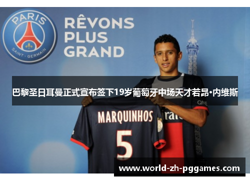 巴黎圣日耳曼正式宣布签下19岁葡萄牙中场天才若昂·内维斯 巴黎圣日耳曼正式宣布签下19岁葡萄牙中场天才若昂·内维斯