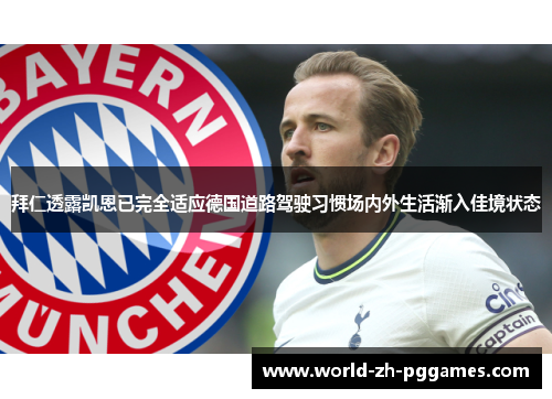拜仁透露凯恩已完全适应德国道路驾驶习惯场内外生活渐入佳境状态