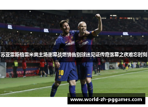 苏亚雷斯格雷米奥主场谢幕战燃情告别球迷见证传奇落幕之夜难忘时刻
