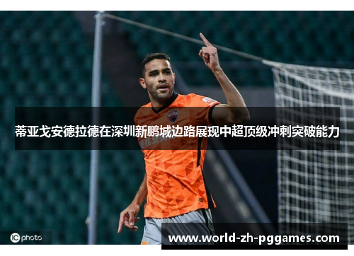 蒂亚戈安德拉德在深圳新鹏城边路展现中超顶级冲刺突破能力