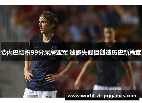 费内巴切积99分屈居亚军 遗憾失冠但创造历史新篇章 费内巴切积99分屈居亚军 遗憾失冠但创造历史新篇章