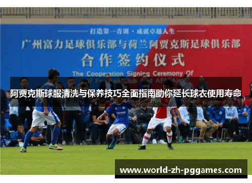 阿贾克斯球服清洗与保养技巧全面指南助你延长球衣使用寿命