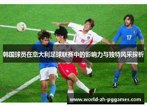 韩国球员在意大利足球联赛中的影响力与独特风采探析