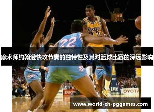 魔术师约翰逊快攻节奏的独特性及其对篮球比赛的深远影响