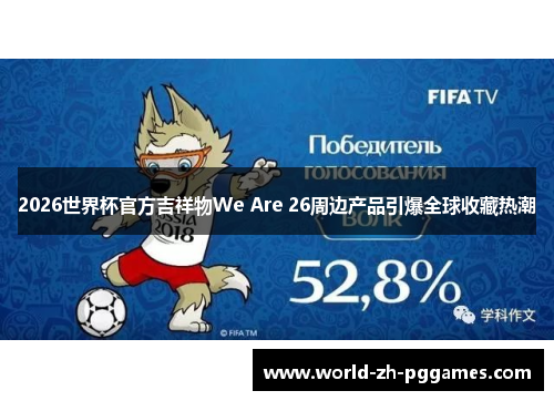 2026世界杯官方吉祥物We Are 26周边产品引爆全球收藏热潮