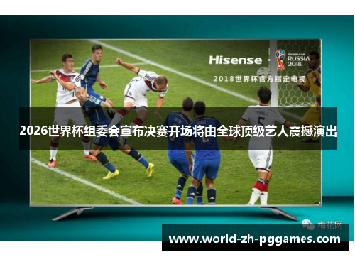 2026世界杯组委会宣布决赛开场将由全球顶级艺人震撼演出