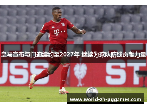 皇马宣布与门迪续约至2027年 继续为球队防线贡献力量 皇马宣布与门迪续约至2027年 继续为球队防线贡献力量