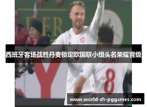 西班牙客场战胜丹麦锁定欧国联小组头名荣耀晋级 西班牙客场战胜丹麦锁定欧国联小组头名荣耀晋级