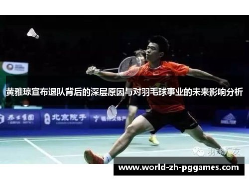 黄雅琼宣布退队背后的深层原因与对羽毛球事业的未来影响分析 黄雅琼宣布退队背后的深层原因与对羽毛球事业的未来影响分析