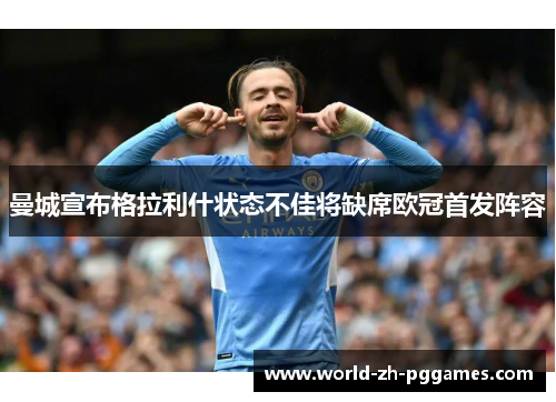 曼城宣布格拉利什状态不佳将缺席欧冠首发阵容 曼城宣布格拉利什状态不佳将缺席欧冠首发阵容